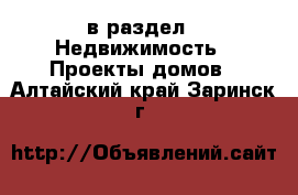  в раздел : Недвижимость » Проекты домов . Алтайский край,Заринск г.